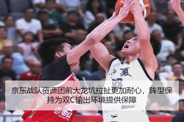 京东战队资源团前大龙坑拉扯更加耐心，阵型保持为双C输出环境提供保障